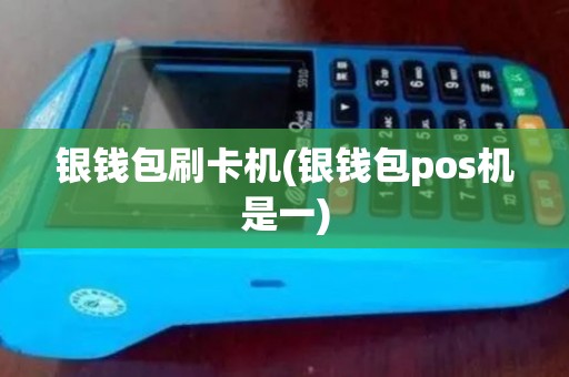 银钱包刷卡机(银钱包pos机是一)