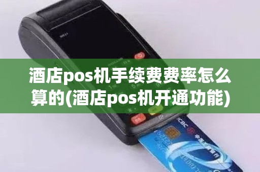 酒店pos机手续费费率怎么算的(酒店pos机开通功能)