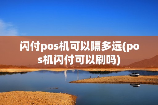 闪付pos机可以隔多远(pos机闪付可以刷吗)