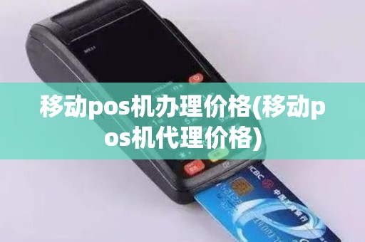 移动pos机办理价格(移动pos机代理价格)
