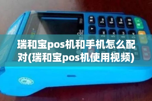 瑞和宝pos机和手机怎么配对(瑞和宝pos机使用视频)