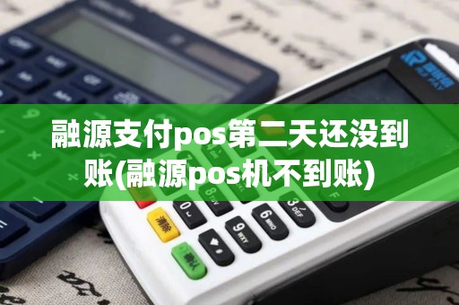 融源支付pos第二天还没到账(融源pos机不到账)