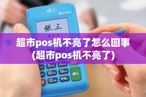超市pos机不亮了怎么回事(超市pos机不亮了)