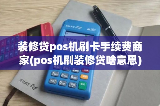 装修贷pos机刷卡手续费商家(pos机刷装修贷啥意思)