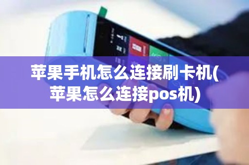 苹果手机怎么连接刷卡机(苹果怎么连接pos机)
