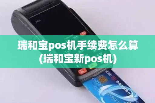 瑞和宝pos机手续费怎么算(瑞和宝新pos机)