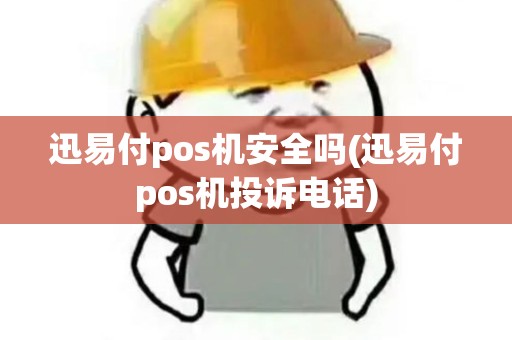 迅易付pos机安全吗(迅易付pos机投诉电话)