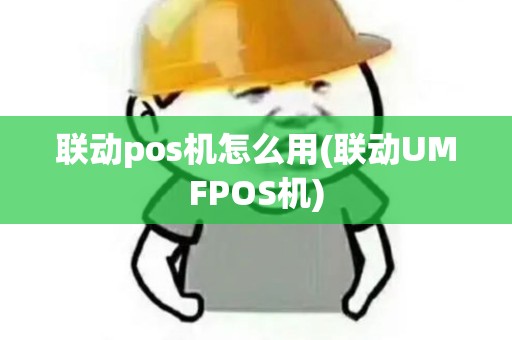 联动pos机怎么用(联动UMFPOS机)