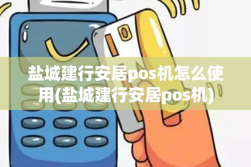 盐城建行安居pos机怎么使用(盐城建行安居pos机)