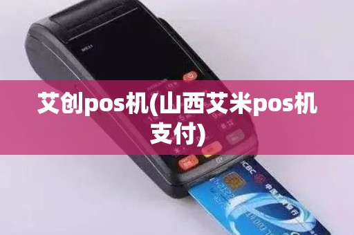 艾创pos机(山西艾米pos机支付)