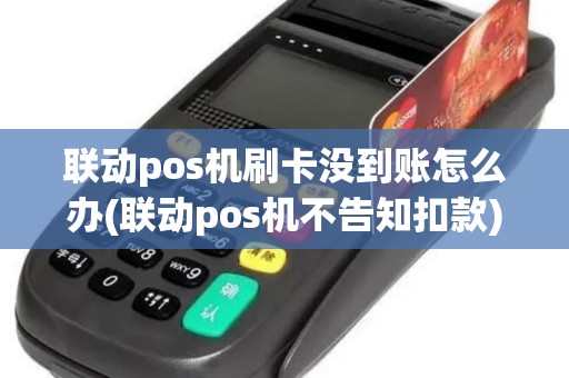 联动pos机刷卡没到账怎么办(联动pos机不告知扣款)