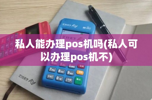 私人能办理pos机吗(私人可以办理pos机不)