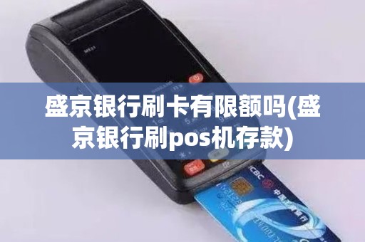 盛京银行刷卡有限额吗(盛京银行刷pos机存款)
