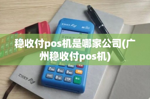 稳收付pos机是哪家公司(广州稳收付pos机)