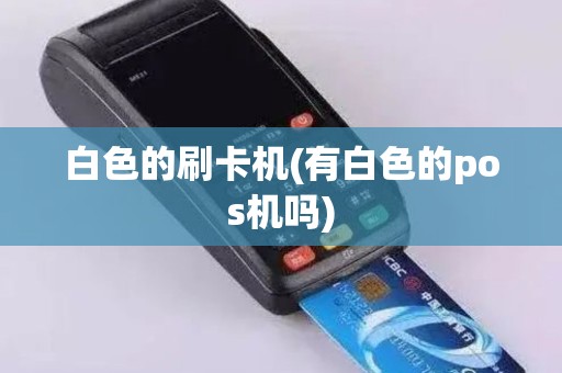 白色的刷卡机(有白色的pos机吗)