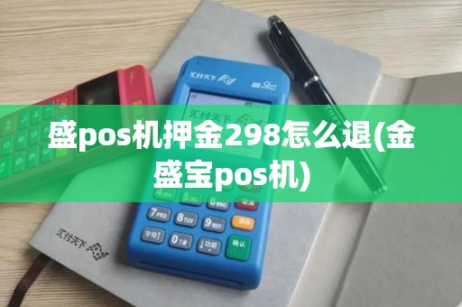 盛pos机押金298怎么退(金盛宝pos机)