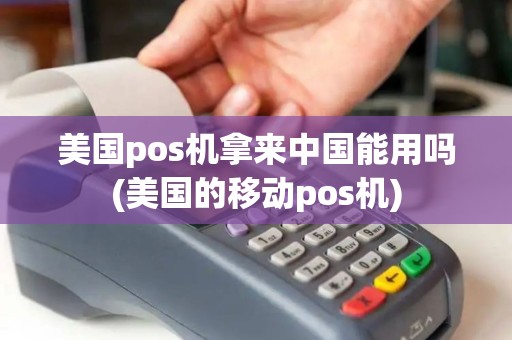 美国pos机拿来中国能用吗(美国的移动pos机)