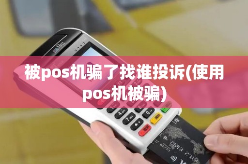 被pos机骗了找谁投诉(使用pos机被骗)
