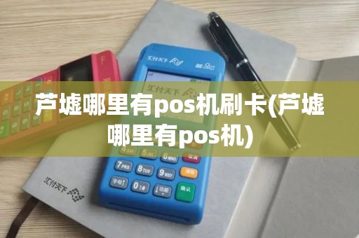 芦墟哪里有pos机刷卡(芦墟哪里有pos机)
