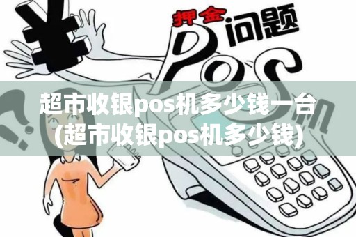 超市收银pos机多少钱一台(超市收银pos机多少钱)