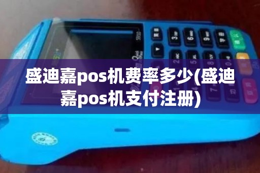 盛迪嘉pos机费率多少(盛迪嘉pos机支付注册)