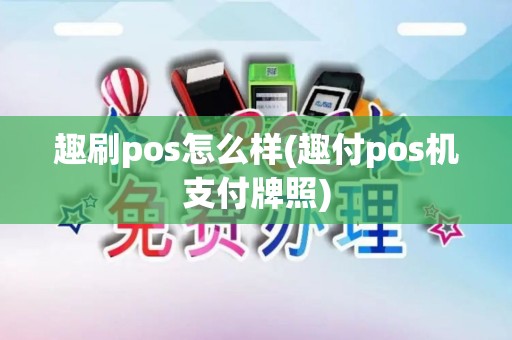 趣刷pos怎么样(趣付pos机支付牌照)