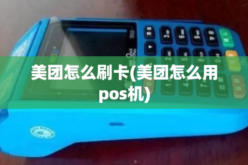 美团怎么刷卡(美团怎么用pos机)