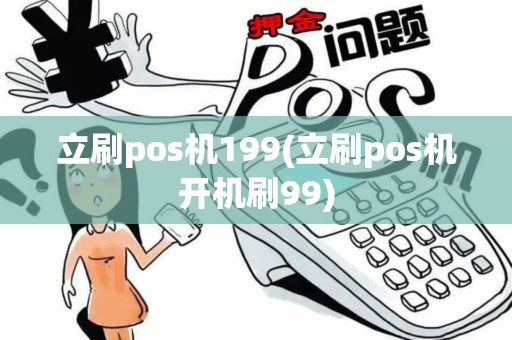 立刷pos机199(立刷pos机开机刷99)