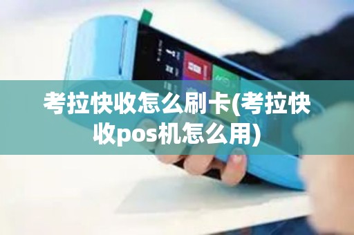 考拉快收怎么刷卡(考拉快收pos机怎么用)