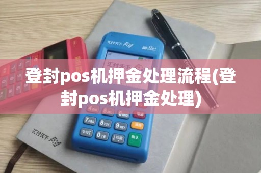 登封pos机押金处理流程(登封pos机押金处理)
