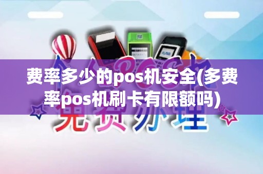 费率多少的pos机安全(多费率pos机刷卡有限额吗)
