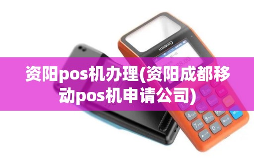 资阳pos机办理(资阳成都移动pos机申请公司)