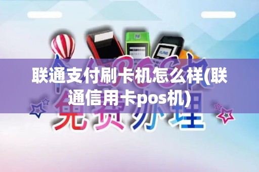 联通支付刷卡机怎么样(联通信用卡pos机)