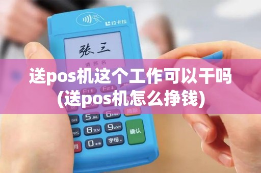 送pos机这个工作可以干吗(送pos机怎么挣钱)
