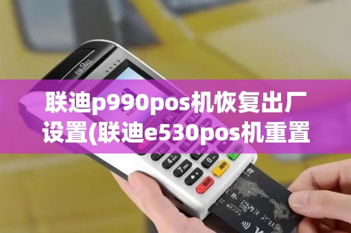 联迪p990pos机恢复出厂设置(联迪e530pos机重置)
