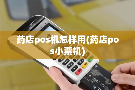 药店pos机怎样用(药店pos小票机)