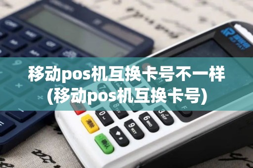 移动pos机互换卡号不一样(移动pos机互换卡号)