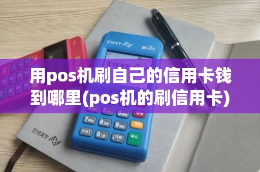 用pos机刷自己的信用卡钱到哪里(pos机的刷信用卡)