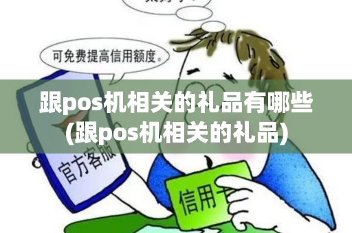 跟pos机相关的礼品有哪些(跟pos机相关的礼品)