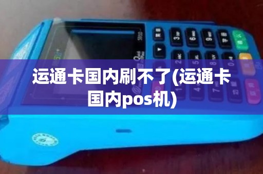 运通卡国内刷不了(运通卡国内pos机)