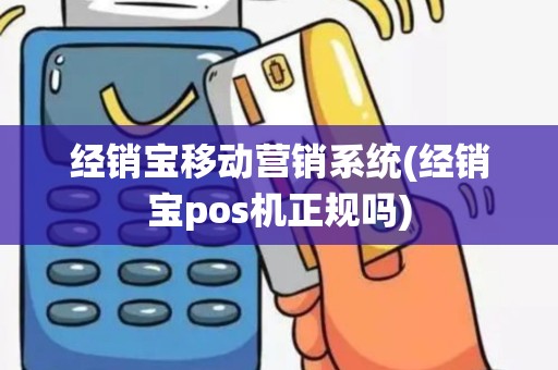 经销宝移动营销系统(经销宝pos机正规吗)