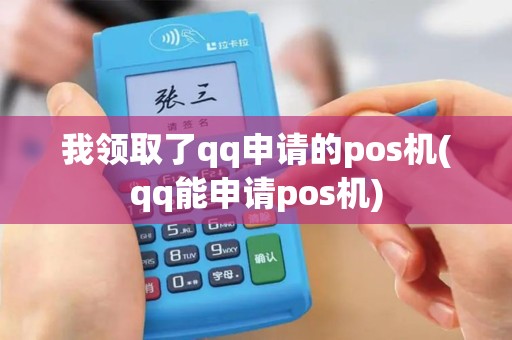 我领取了qq申请的pos机(qq能申请pos机)
