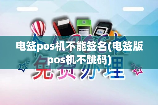 电签pos机不能签名(电签版pos机不跳码)