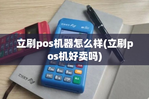 立刷pos机器怎么样(立刷pos机好卖吗)