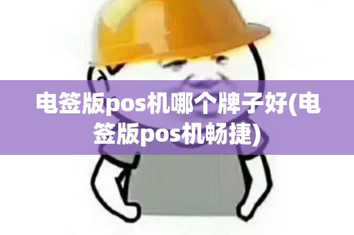 电签版pos机哪个牌子好(电签版pos机畅捷)