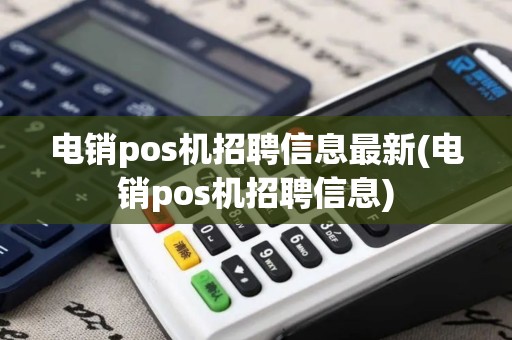 电销pos机招聘信息最新(电销pos机招聘信息)