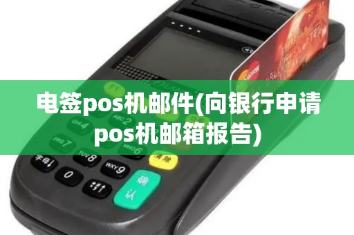 电签pos机邮件(向银行申请pos机邮箱报告)