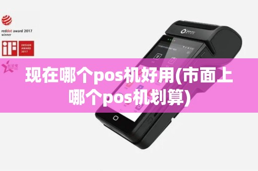 现在哪个pos机好用(市面上哪个pos机划算)