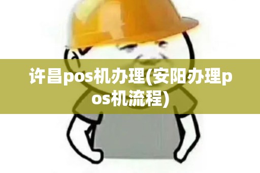许昌pos机办理(安阳办理pos机流程)