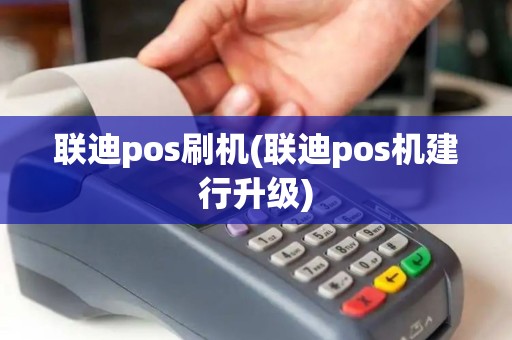 联迪pos刷机(联迪pos机建行升级)